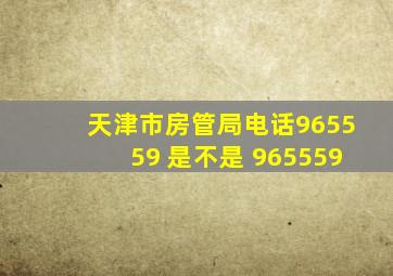 天津市房管局电话965559 是不是 965559